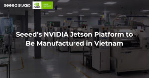 Seeed’s NVIDIA Jetson Platform to Be Manufactured in Vietnam
