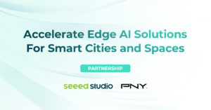 Seeed Studio and PNY Join Forces to Accelerate Edge AI Solutions For Smart Cities and Spaces